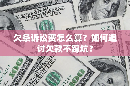 北京欠条诉讼费怎么算？如何追讨欠款不踩坑？