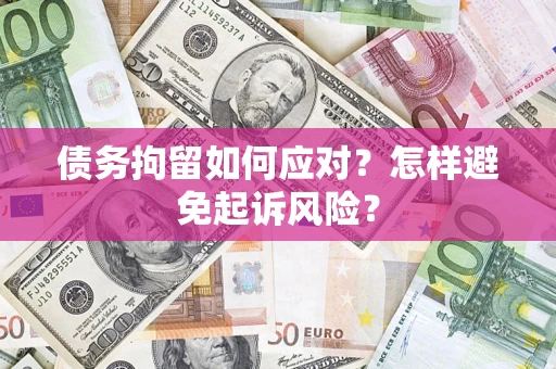 北京债务拘留如何应对？怎样避免起诉风险？