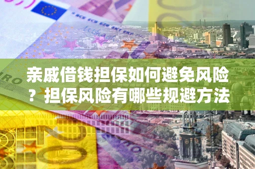 北京亲戚借钱担保如何避免风险？担保风险有哪些规避方法？