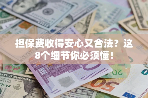 北京担保费收得安心又合法？这8个细节你必须懂！