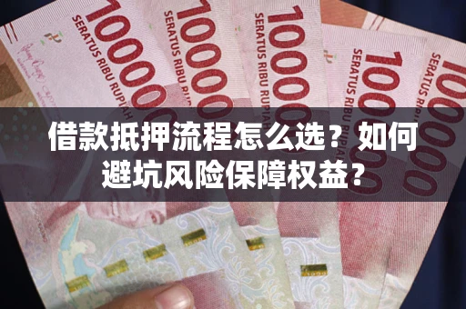 北京借款抵押流程怎么选？如何避坑风险保障权益？