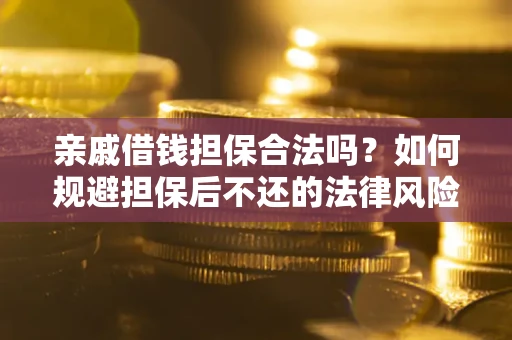 北京亲戚借钱担保合法吗？如何规避担保后不还的法律风险？
