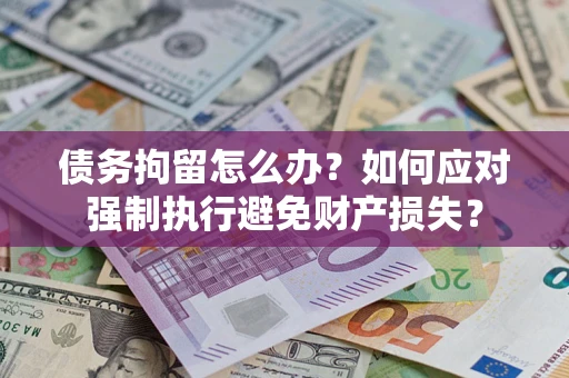 北京债务拘留怎么办？如何应对强制执行避免财产损失？