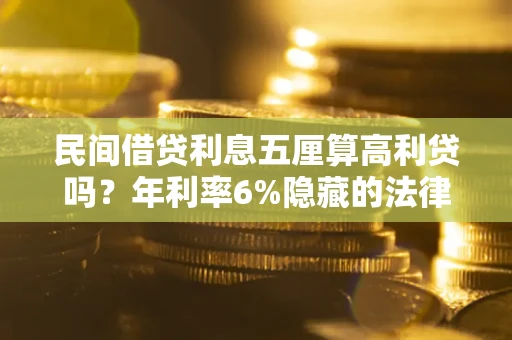 北京民间借贷利息五厘算高利贷吗？年利率6%隐藏的法律风险全解析