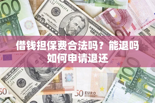 北京借钱担保费合法吗？能退吗如何申请退还
