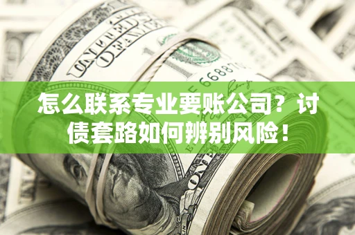北京怎么联系专业要账公司？讨债套路如何辨别风险！