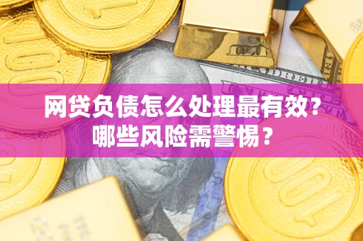 北京网贷负债怎么处理最有效？哪些风险需警惕？