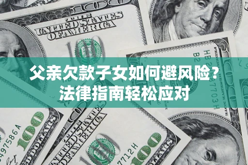 北京父亲欠款子女如何避风险？法律指南轻松应对