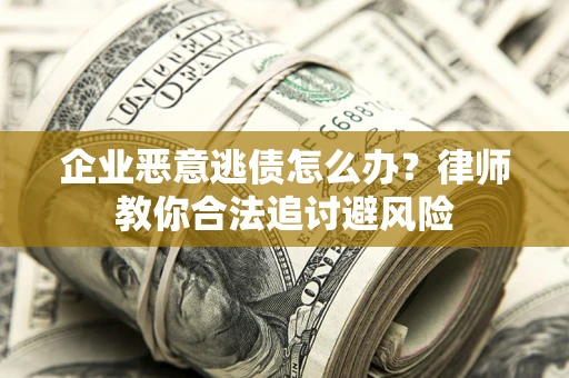 北京企业恶意逃债怎么办？律师教你合法追讨避风险