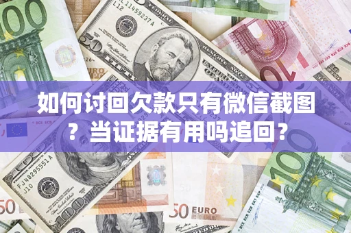 北京如何讨回欠款只有微信截图？当证据有用吗追回？