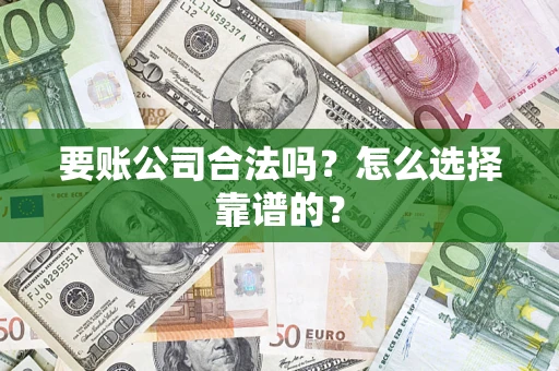 北京要账公司合法吗？怎么选择靠谱的？