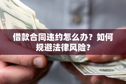 北京借款合同违约怎么办？如何规避法律风险？