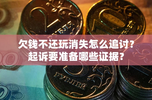 北京欠钱不还玩消失怎么追讨？起诉要准备哪些证据？