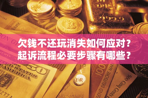 北京欠钱不还玩消失如何应对？起诉流程必要步骤有哪些？