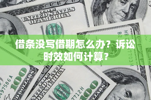 北京借条没写借期怎么办？诉讼时效如何计算？