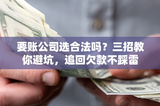 北京要账公司选合法吗？三招教你避坑，追回欠款不踩雷