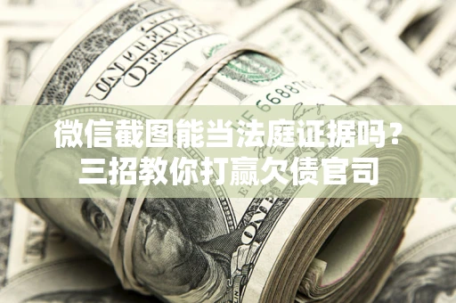 北京微信截图能当法庭证据吗？三招教你打赢欠债官司