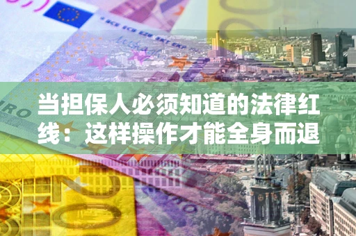 北京当担保人必须知道的法律红线：这样操作才能全身而退