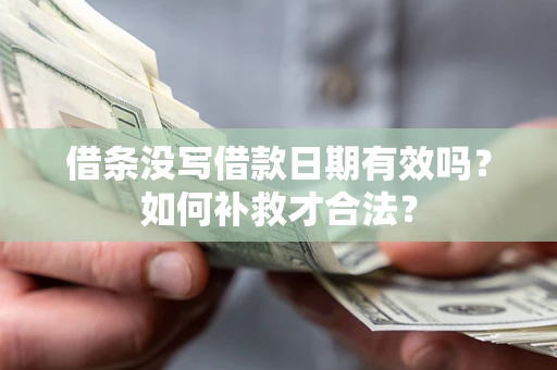 北京借条没写借款日期有效吗？如何补救才合法？