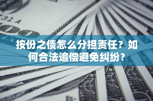 北京按份之债怎么分担责任？如何合法追偿避免纠纷？
