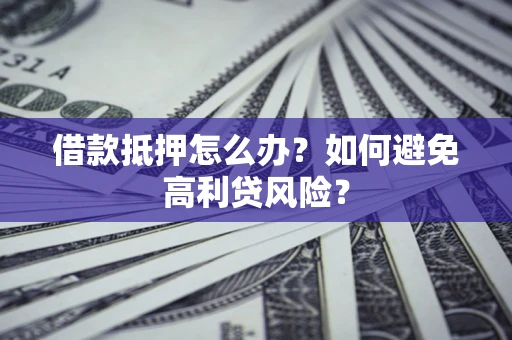 北京借款抵押怎么办？如何避免高利贷风险？