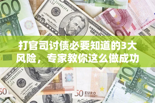 北京打官司讨债必要知道的3大风险，专家教你这么做成功率飙升