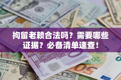 北京拘留老赖合法吗？需要哪些证据？必备清单速查！
