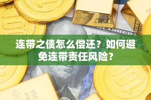 北京连带之债怎么偿还？如何避免连带责任风险？