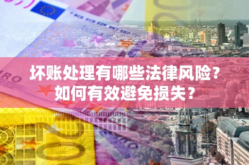 北京坏账处理有哪些法律风险？如何有效避免损失？